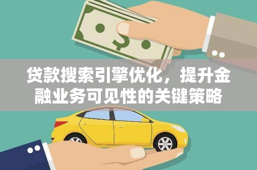 云龙贷款搜索引擎优化，提升金融业务可见性的关键策略