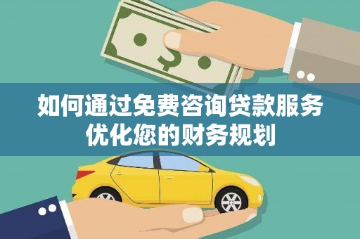 云龙如何通过免费咨询贷款服务优化您的财务规划