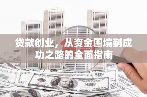 云龙贷款创业，从资金困境到成功之路的全面指南
