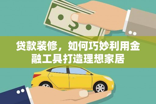 云龙贷款装修，如何巧妙利用金融工具打造理想家居