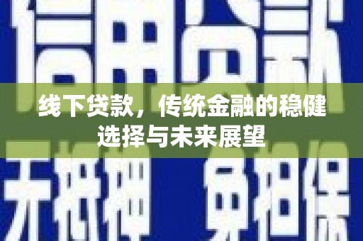 云龙线下贷款，传统金融的稳健选择与未来展望