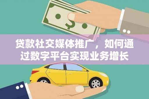 云龙贷款社交媒体推广，如何通过数字平台实现业务增长