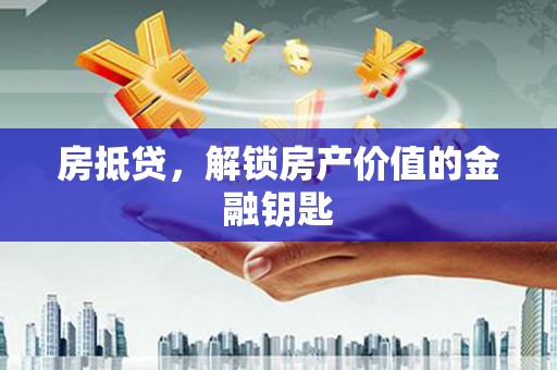 云龙房抵贷，解锁房产价值的金融钥匙