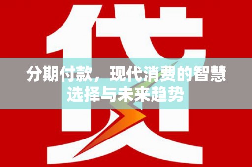 云龙分期付款，现代消费的智慧选择与未来趋势