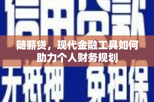 云龙随薪贷，现代金融工具如何助力个人财务规划