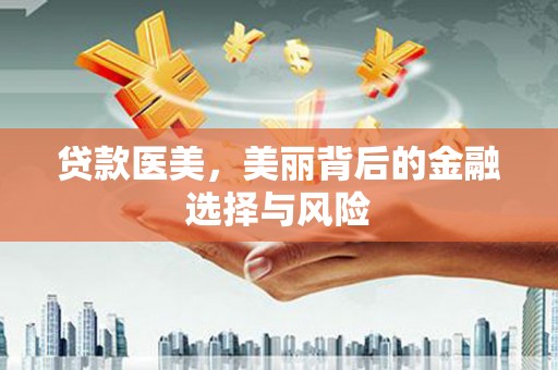 云龙贷款医美，美丽背后的金融选择与风险