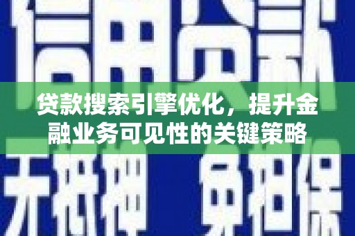 云龙贷款搜索引擎优化，提升金融业务可见性的关键策略