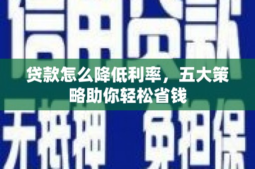 云龙贷款怎么降低利率，五大策略助你轻松省钱