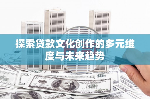 云龙探索贷款文化创作的多元维度与未来趋势