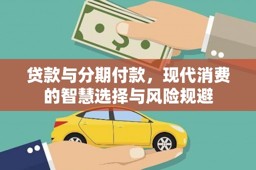 云龙贷款与分期付款，现代消费的智慧选择与风险规避