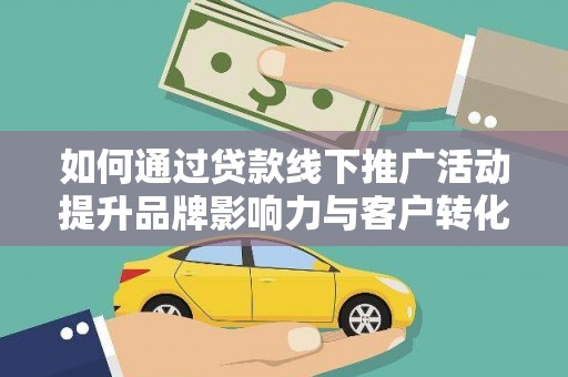 云龙如何通过贷款线下推广活动提升品牌影响力与客户转化率