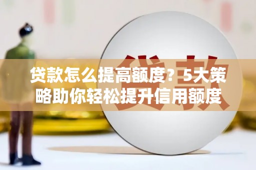 云龙贷款怎么提高额度？5大策略助你轻松提升信用额度