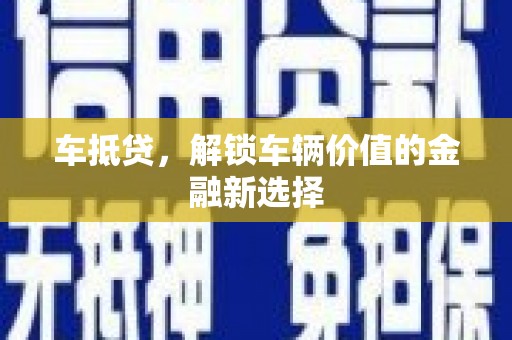 云龙车抵贷，解锁车辆价值的金融新选择