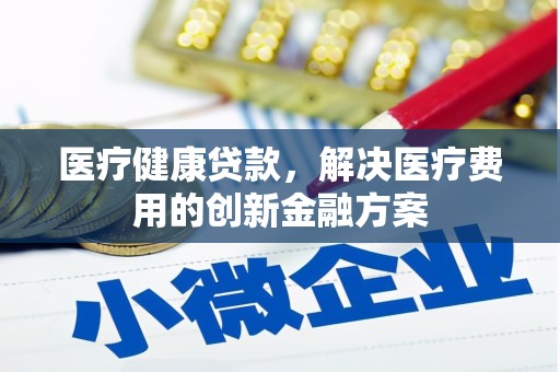 云龙医疗健康贷款，解决医疗费用的创新金融方案