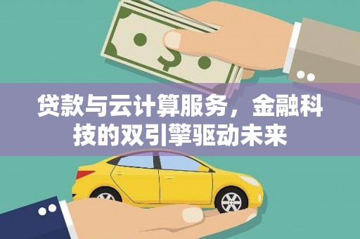 云龙贷款与云计算服务，金融科技的双引擎驱动未来