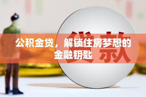 云龙公积金贷，解锁住房梦想的金融钥匙