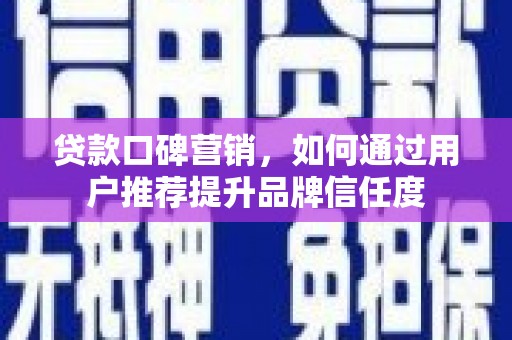 云龙贷款口碑营销，如何通过用户推荐提升品牌信任度