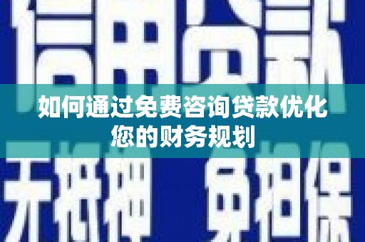云龙如何通过免费咨询贷款优化您的财务规划