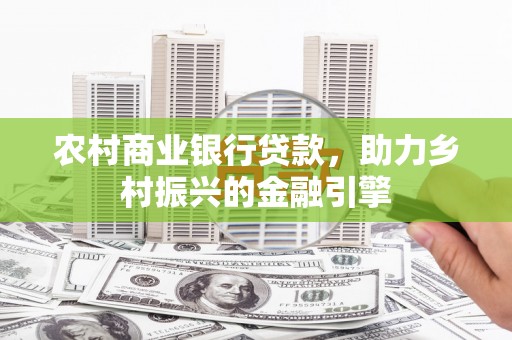 云龙农村商业银行贷款，助力乡村振兴的金融引擎