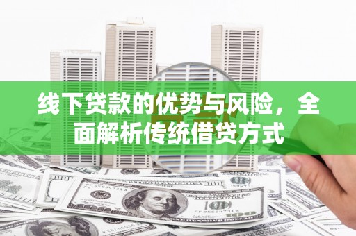 云龙线下贷款的优势与风险，全面解析传统借贷方式