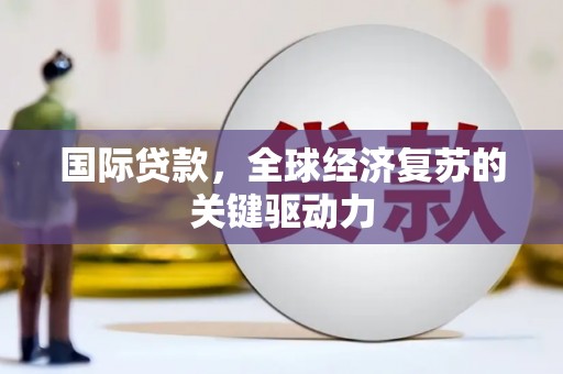 云龙国际贷款，全球经济复苏的关键驱动力