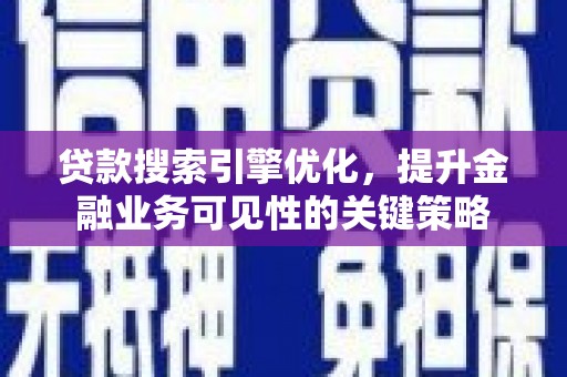 云龙贷款搜索引擎优化，提升金融业务可见性的关键策略