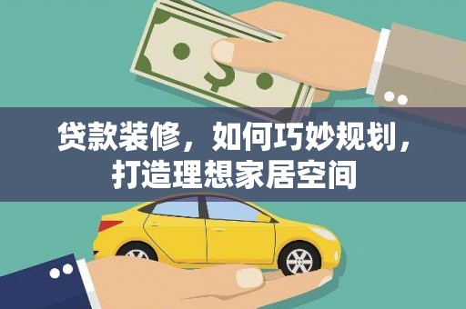 云龙贷款装修，如何巧妙规划，打造理想家居空间