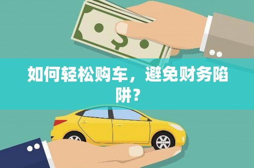 云龙如何轻松购车，避免财务陷阱？