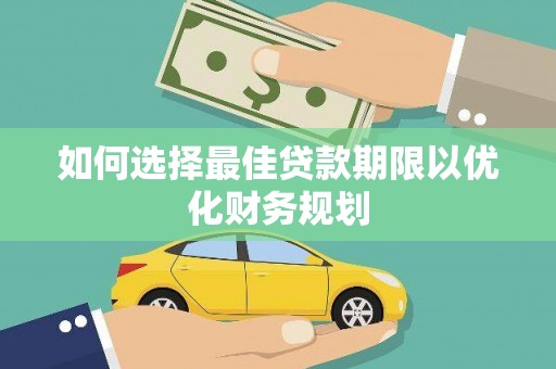 云龙如何选择最佳贷款期限以优化财务规划