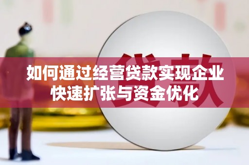 云龙如何通过经营贷款实现企业快速扩张与资金优化