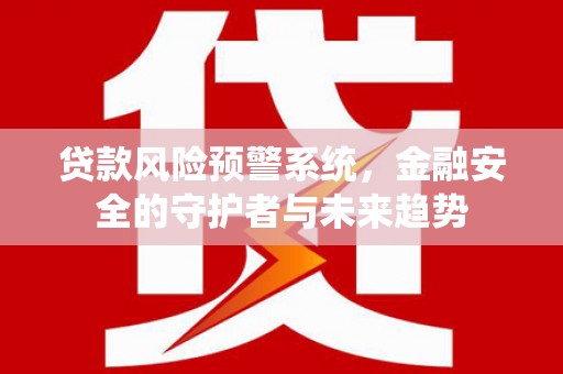 云龙贷款风险预警系统，金融安全的守护者与未来趋势