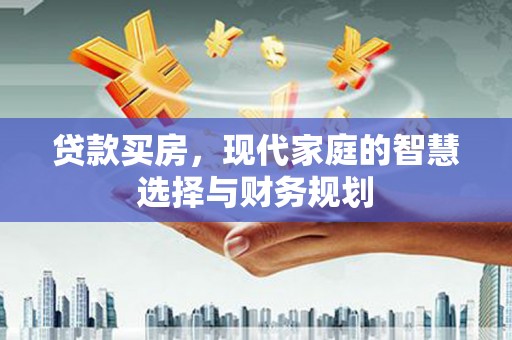 云龙贷款买房，现代家庭的智慧选择与财务规划