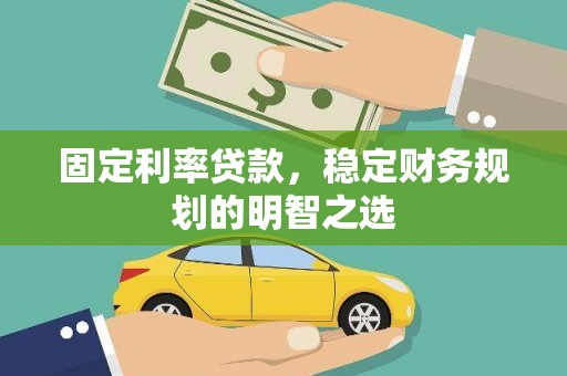 云龙固定利率贷款，稳定财务规划的明智之选