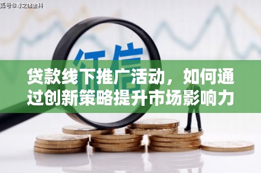 云龙贷款线下推广活动，如何通过创新策略提升市场影响力