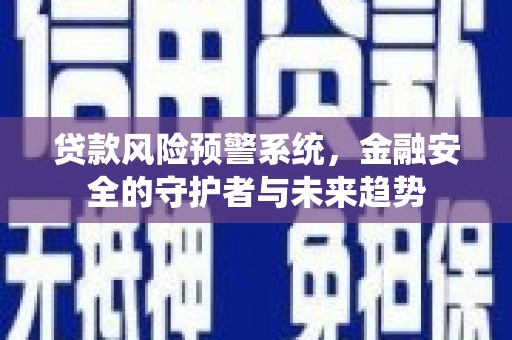 云龙贷款风险预警系统，金融安全的守护者与未来趋势