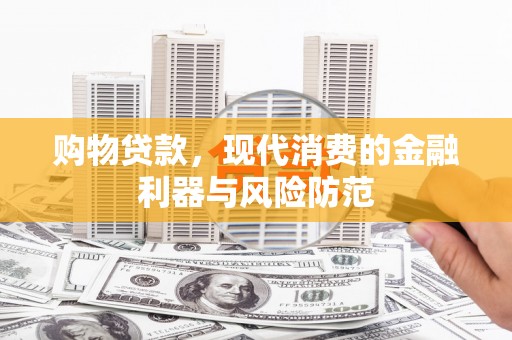 云龙购物贷款，现代消费的金融利器与风险防范