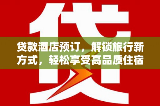 云龙贷款酒店预订，解锁旅行新方式，轻松享受高品质住宿