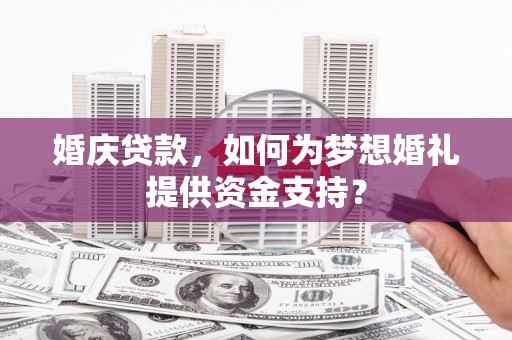 云龙婚庆贷款，如何为梦想婚礼提供资金支持？
