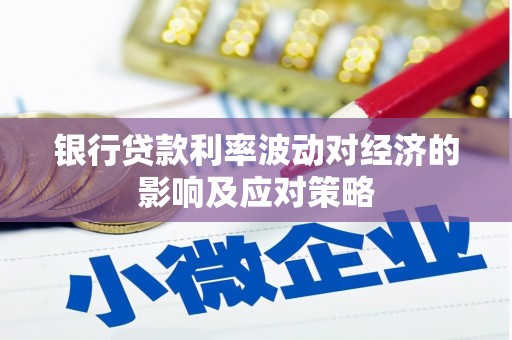 云龙银行贷款利率波动对经济的影响及应对策略