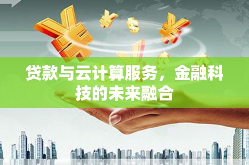 云龙贷款与云计算服务，金融科技的未来融合