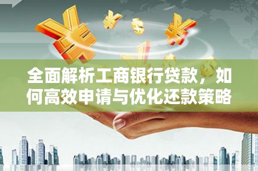云龙全面解析工商银行贷款，如何高效申请与优化还款策略