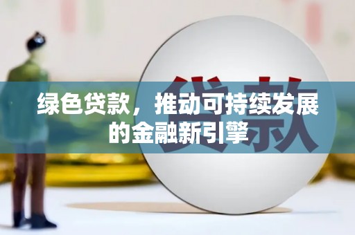 云龙绿色贷款，推动可持续发展的金融新引擎