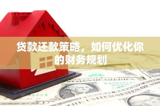 云龙贷款还款策略，如何优化你的财务规划