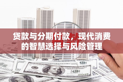 云龙贷款与分期付款，现代消费的智慧选择与风险管理