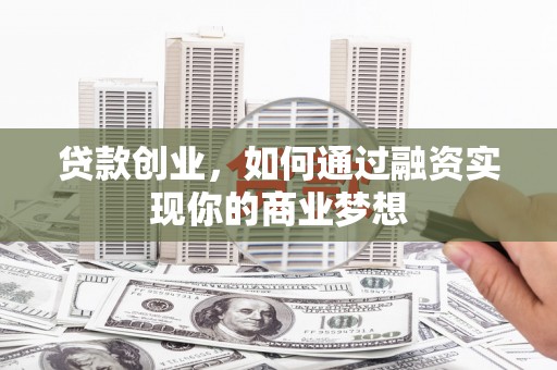 云龙贷款创业，如何通过融资实现你的商业梦想