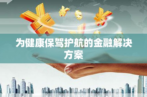 云龙为健康保驾护航的金融解决方案