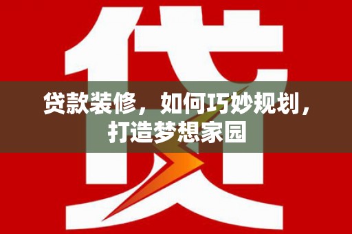 云龙贷款装修，如何巧妙规划，打造梦想家园