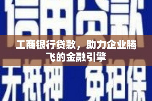 云龙工商银行贷款，助力企业腾飞的金融引擎