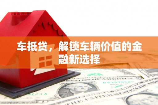云龙车抵贷，解锁车辆价值的金融新选择