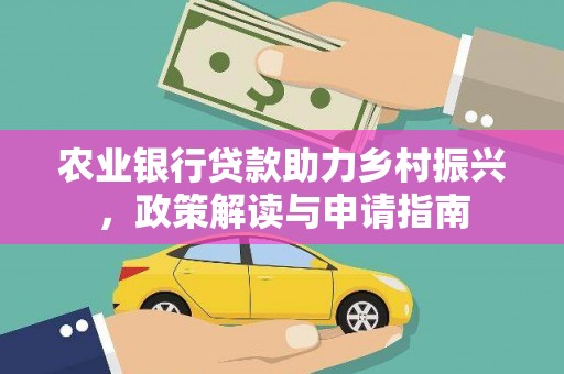 云龙农业银行贷款助力乡村振兴，政策解读与申请指南